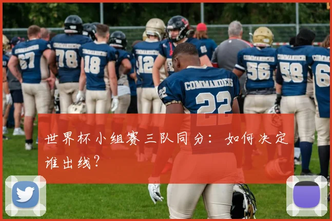 世界杯小组赛三队同分：如何决定谁出线？
