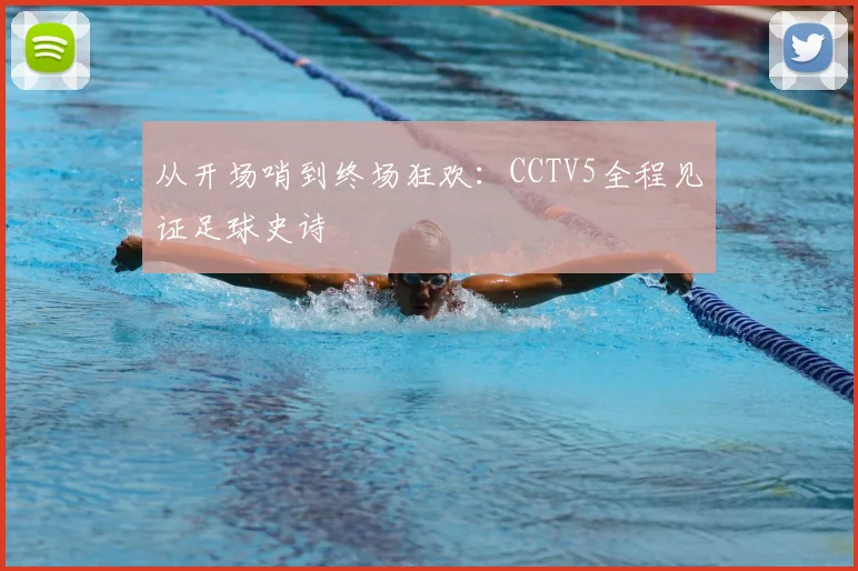 从开场哨到终场狂欢：CCTV5全程见证足球史诗