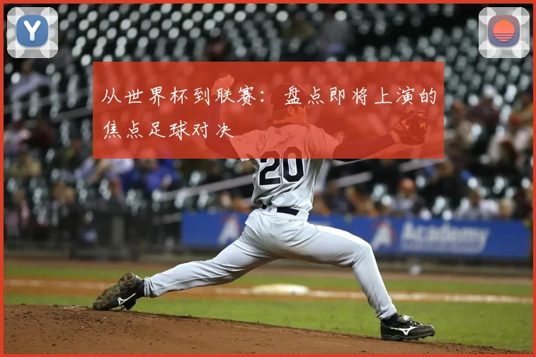 从世界杯到联赛:盘点即将上演的焦点足球对决