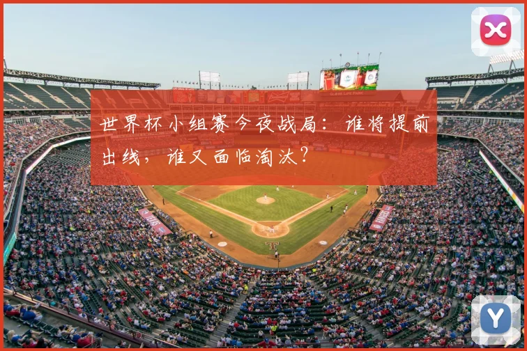 世界杯小组赛今夜战局：谁将提前出线，谁又面临淘汰？