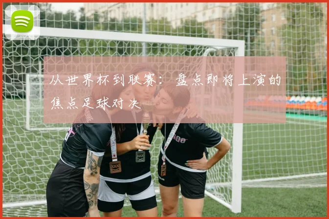 从世界杯到联赛：盘点即将上演的焦点足球对决