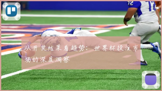 从开奖结果看趋势：世界杯投注市场的深度洞察