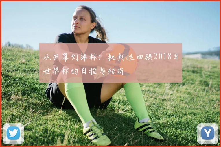 从开幕到捧杯：批判性回顾2018年世界杯的日程与转折