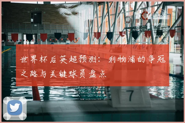 世界杯后英超预测:利物浦的争冠之路与关键球员盘点