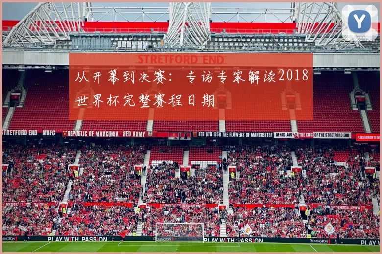 从开幕到决赛：专访专家解读2018世界杯完整赛程日期