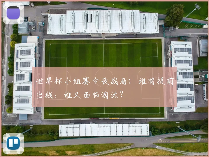 世界杯小组赛今夜战局：谁将提前出线，谁又面临淘汰？