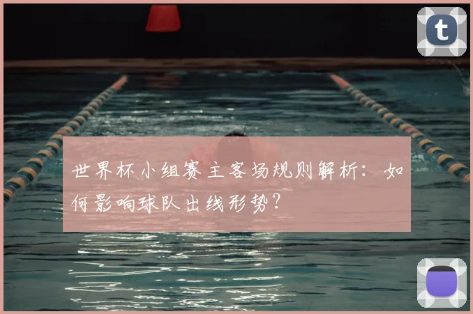 世界杯小组赛主客场规则解析：如何影响球队出线形势？