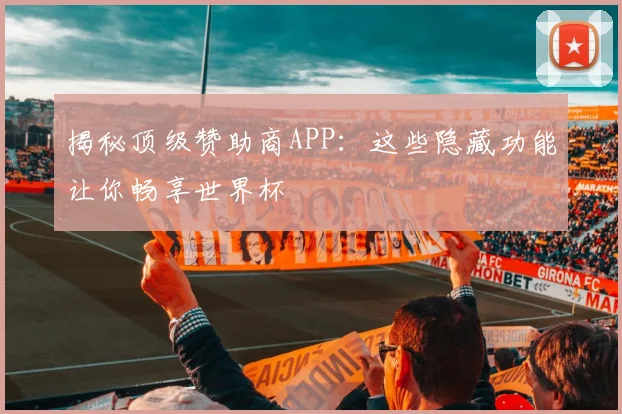 揭秘顶级赞助商APP:这些隐藏功能让你畅享世界杯