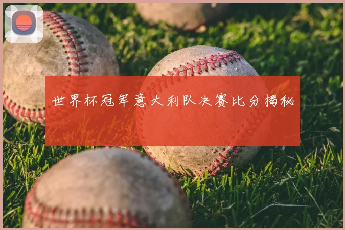 世界杯冠军意大利队决赛比分揭秘