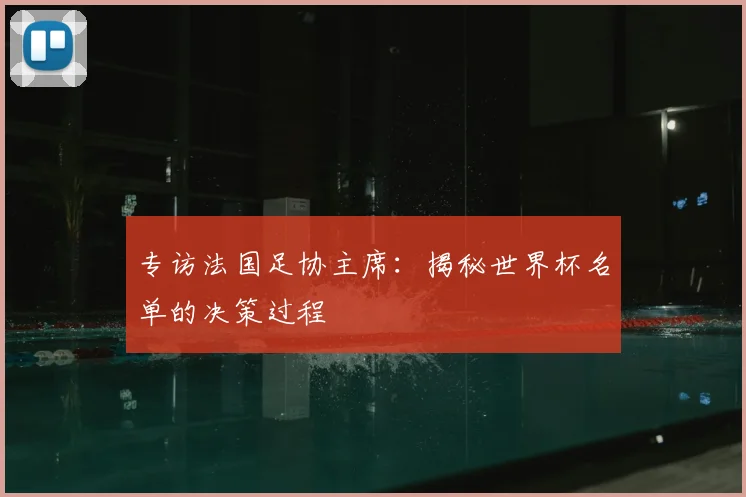 专访法国足协主席：揭秘世界杯名单的决策过程