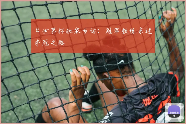 年世界杯独家专访：冠军教练亲述夺冠之路