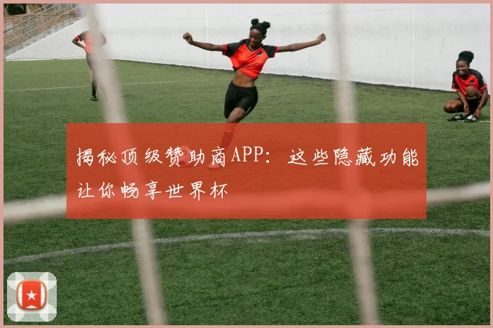 揭秘顶级赞助商APP:这些隐藏功能让你畅享世界杯