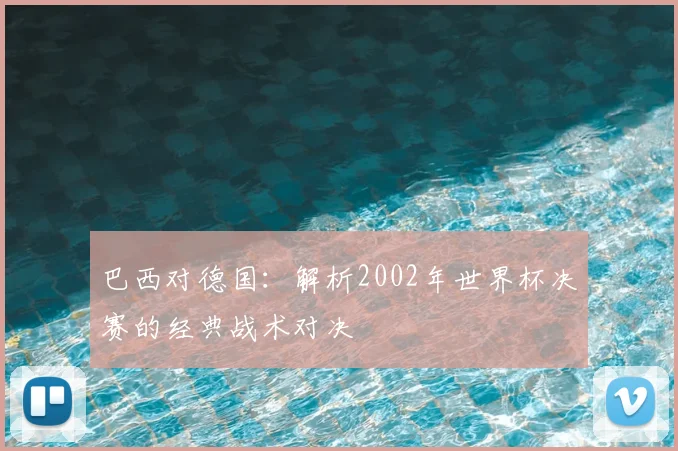 巴西对德国:解析2002年世界杯决赛的经典战术对决