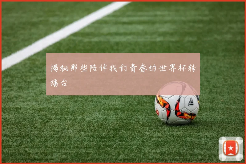 揭秘那些陪伴我们青春的世界杯转播台
