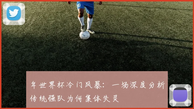 年世界杯冷门风暴：一场深度分析传统强队为何集体失灵