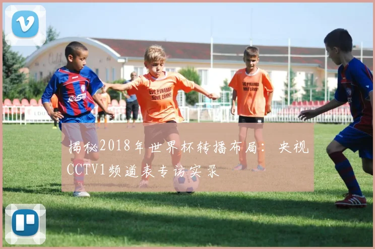 揭秘2018年世界杯转播布局：央视CCTV1频道表专访实录
